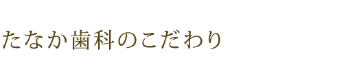 たなか歯科のこだわり