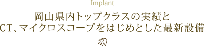 Implant 岡山県内トップクラスの実績とCT、マイクロスコープをはじめとした最新設備