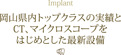 Implant 岡山県内トップクラスの実績とCT、マイクロスコープをはじめとした最新設備